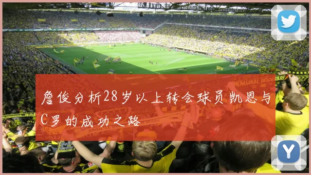 詹俊分析28岁以上转会球员凯恩与C罗的成功之路