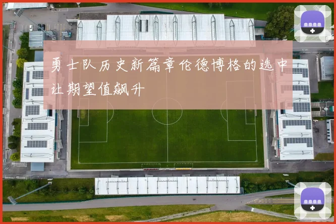 勇士队历史新篇章伦德博格的选中让期望值飙升