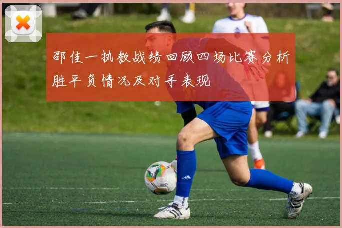 邵佳一执教战绩回顾四场比赛分析胜平负情况及对手表现