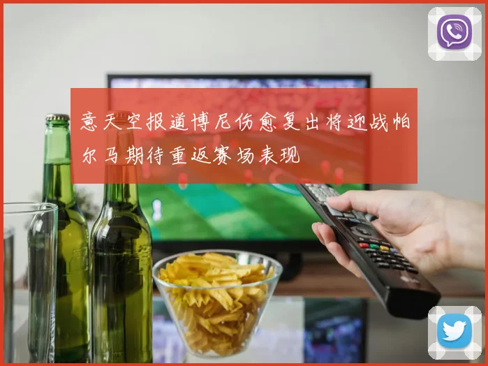 意天空报道博尼伤愈复出将迎战帕尔马期待重返赛场表现