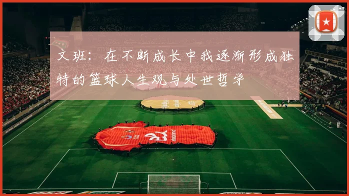 文班：在不断成长中我逐渐形成独特的篮球人生观与处世哲学