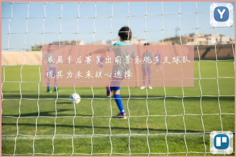 浓眉季后赛复出前景乐观多支球队视其为未来核心选择