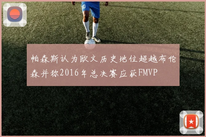 帕森斯认为欧文历史地位超越布伦森并称2016年总决赛应获FMVP