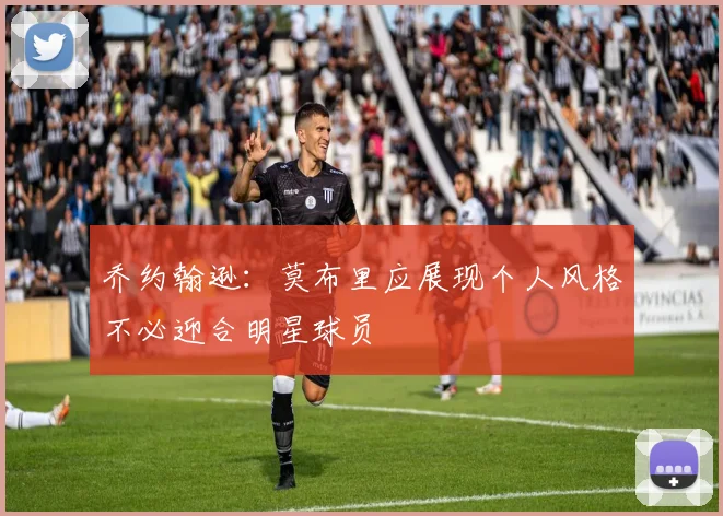 乔约翰逊：莫布里应展现个人风格不必迎合明星球员